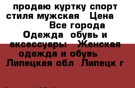 продаю куртку спорт стиля мужская › Цена ­ 1 000 - Все города Одежда, обувь и аксессуары » Женская одежда и обувь   . Липецкая обл.,Липецк г.